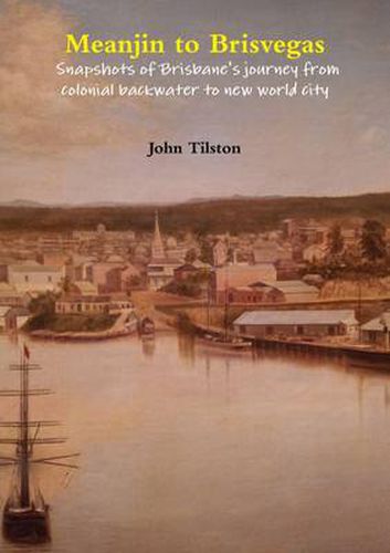 Cover image for Meanjin to Brisvegas: Snapshots of Brisbane's Journey from Colonial Backwater to New World City