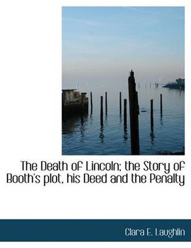 Cover image for The Death of Lincoln; the Story of Booth's Plot, His Deed and the Penalty