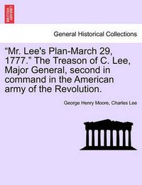 Cover image for Mr. Lee's Plan-March 29, 1777.  the Treason of C. Lee, Major General, Second in Command in the American Army of the Revolution.