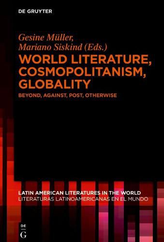 Cover image for World Literature, Cosmopolitanism, Globality: Beyond, Against, Post, Otherwise