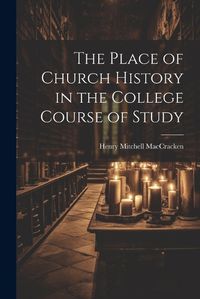 Cover image for The Place of Church History in the College Course of Study