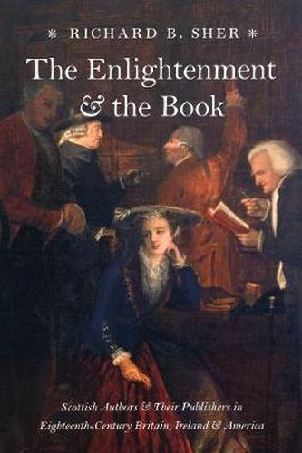 Cover image for The Enlightenment and the Book: Scottish Authors and Their Publishers in Eighteenth-century Britain, Ireland, and America