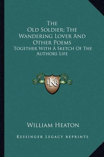 Cover image for The Old Soldier; The Wandering Lover and Other Poems: Together with a Sketch of the Authors Life