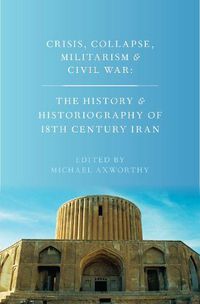 Cover image for Crisis, Collapse, Militarism and Civil War: The History and Historiography of 18th Century Iran
