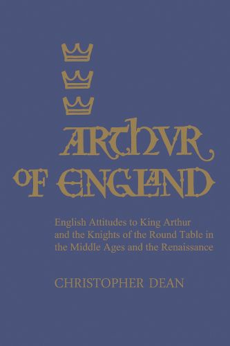Cover image for Arthur of England: English Attitudes to King Arthur and the Knights of the Round Table in the Middle Ages and the Renaissance