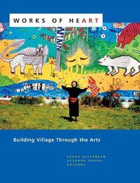 Cover image for Works of Heart: Building Village Through the Arts