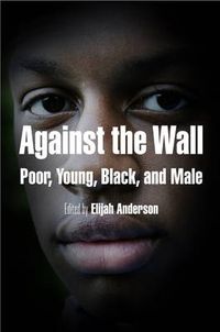 Cover image for Against the Wall: Poor, Young, Black, and Male