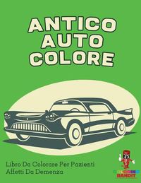 Cover image for Antico Auto Colore: Libro Da Colorare Per Pazienti Affetti Da Demenza