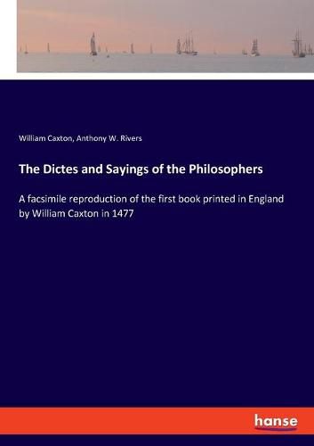 Cover image for The Dictes and Sayings of the Philosophers: A facsimile reproduction of the first book printed in England by William Caxton in 1477