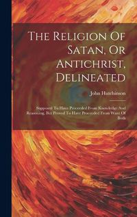 Cover image for The Religion Of Satan, Or Antichrist, Delineated