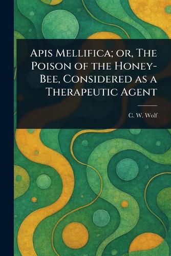 Cover image for Apis Mellifica; or, The Poison of the Honey-Bee, Considered as a Therapeutic Agent