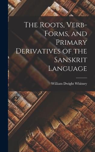 The Roots, Verb-Forms, and Primary Derivatives of the Sanskrit Language