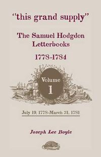 Cover image for This Grand Supply the Samuel Hodgdon Letterbooks, 1778-1784. Volume 1, July 19, 1778-March 31, 1781