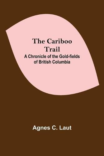 Cover image for The Cariboo Trail; A Chronicle Of The Gold-Fields Of British Columbia