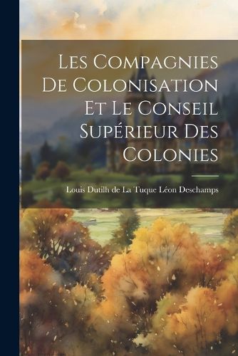 Les Compagnies de Colonisation et le Conseil Superieur des Colonies