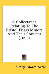 Cover image for A Collectanea Relating to the Bristol Friars Minors and Their Convent (1893)