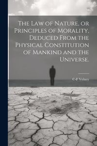 Cover image for The law of Nature, or Principles of Morality, Deduced From the Physical Constitution of Mankind and the Universe.