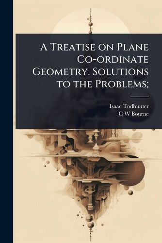 Cover image for A Treatise on Plane Co-ordinate Geometry. Solutions to the Problems;