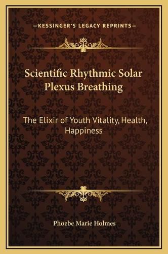 Scientific Rhythmic Solar Plexus Breathing: The Elixir of Youth Vitality, Health, Happiness