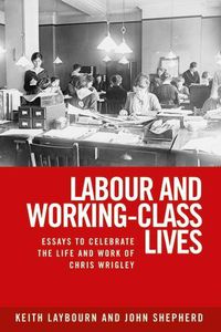 Cover image for Labour and Working-Class Lives: Essays to Celebrate the Life and Work of Chris Wrigley