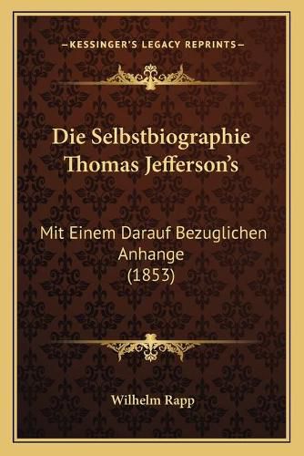 Cover image for Die Selbstbiographie Thomas Jefferson's: Mit Einem Darauf Bezuglichen Anhange (1853)