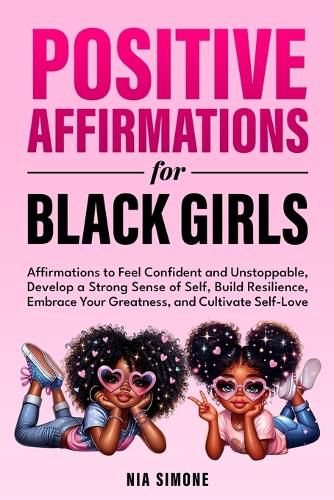Cover image for Positive Affirmations for Black Girls Affirmations to Feel Confident and Unstoppable, Develop a Strong Sense of Self, Build Resilience, Embrace Your Greatness, and Cultivate Self-Love