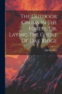 Cover image for The Outdoor Chums In The Forest, Or, Laying The Ghost Of Oak Ridge