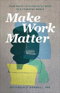 Cover image for Make Work Matter - Your Guide to Meaningful Work in a Changing World