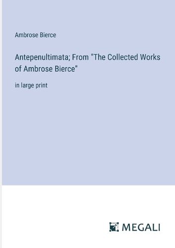 Antepenultimata; From "The Collected Works of Ambrose Bierce"