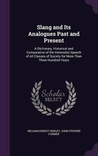 Cover image for Slang and Its Analogues Past and Present: A Dictionary, Historical and Comparative of the Heterodox Speech of All Classes of Society for More Than Three Hundred Years