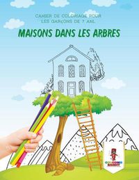 Cover image for Maisons Dans Les Arbres: Cahier de Coloriage pour les Garcons de 7 Anl