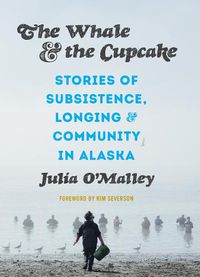 Cover image for The Whale and the Cupcake: Stories of Subsistence, Longing, and Community in Alaska