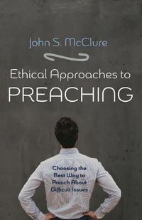 Cover image for Ethical Approaches to Preaching: Choosing the Best Way to Preach about Difficult Issues