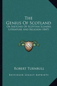 Cover image for The Genius of Scotland the Genius of Scotland: Or Sketches of Scottish Scenery, Literature and Religion (18or Sketches of Scottish Scenery, Literature and Religion (1847) 47)