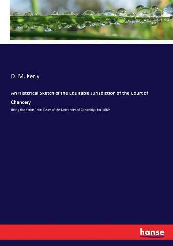 Cover image for An Historical Sketch of the Equitable Jurisdiction of the Court of Chancery: Being the Yorke Prize Essay of the University of Cambridge for 1889