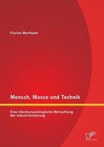 Mensch, Masse und Technik: Eine literatursoziologische Betrachtung der Industrialisierung