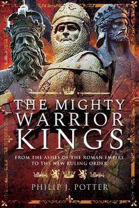 Cover image for The Mighty Warrior Kings: From the Ashes of the Roman Empire to the New Ruling Order