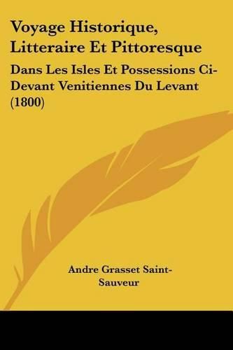 Voyage Historique, Litteraire Et Pittoresque: Dans Les Isles Et Possessions CI-Devant Venitiennes Du Levant (1800)