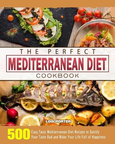 Cover image for The Perfect Mediterranean Diet Cookbook: 500 Easy, Tasty Mediterranean Diet Recipes to Satisfy Your Taste Bud and Make Your Life Full of Happiness