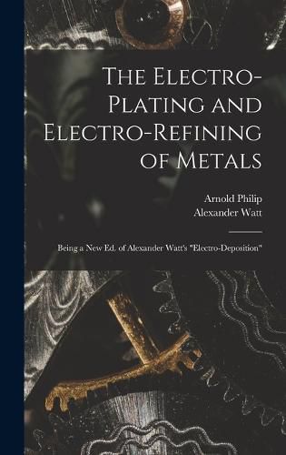 Cover image for The Electro-Plating and Electro-Refining of Metals