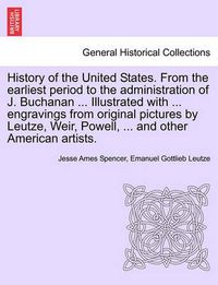 Cover image for History of the United States. from the Earliest Period to the Administration of J. Buchanan ... Illustrated with ... Engravings from Original Pictures by Leutze, Weir, Powell, ... and Other American Artists.