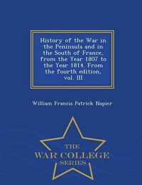 Cover image for History of the War in the Peninsula and in the South of France, from the Year 1807 to the Year 1814. From the fourth edition, vol. III - War College Series