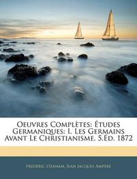 Cover image for Oeuvres Compltes: Tudes Germaniques: I. Les Germains Avant Le Christianisme. 5.D. 1872