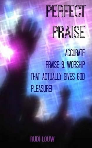 Cover image for Perfect Praise: Accurate Praise & Worship that actually gives God pleasure!