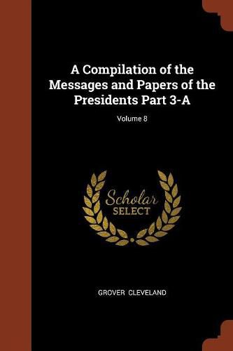 A Compilation of the Messages and Papers of the Presidents Part 3-A; Volume 8