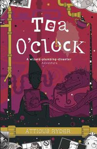 Cover image for Tea O'Clock: A wizard-plumbing disaster adventure