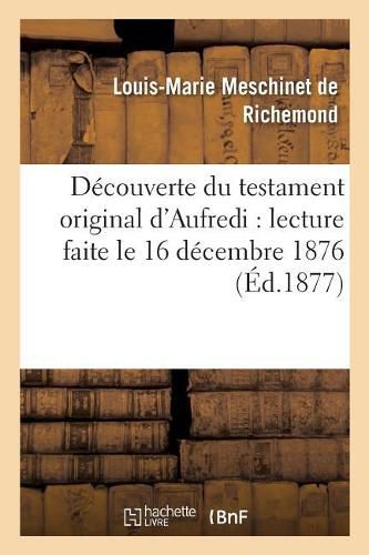 Decouverte Du Testament Original d'Aufredi: Lecture Faite Le 16 Decembre 1876, A La Seance: Publique de l'Academie de la Rochelle