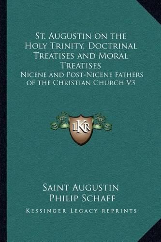 Cover image for St. Augustin on the Holy Trinity, Doctrinal Treatises and Moral Treatises: Nicene and Post-Nicene Fathers of the Christian Church V3