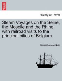 Cover image for Steam Voyages on the Seine, the Moselle and the Rhine; With Railroad Visits to the Principal Cities of Belgium.