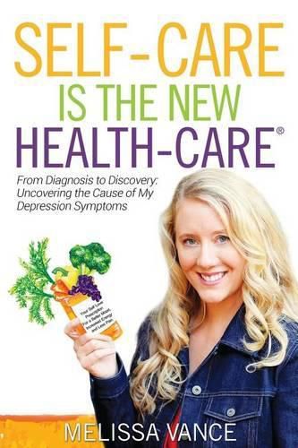 Cover image for Self-Care Is the New Health-Care: From Diagnosis to Discovery: Uncovering the Cause of My Depression Symptoms